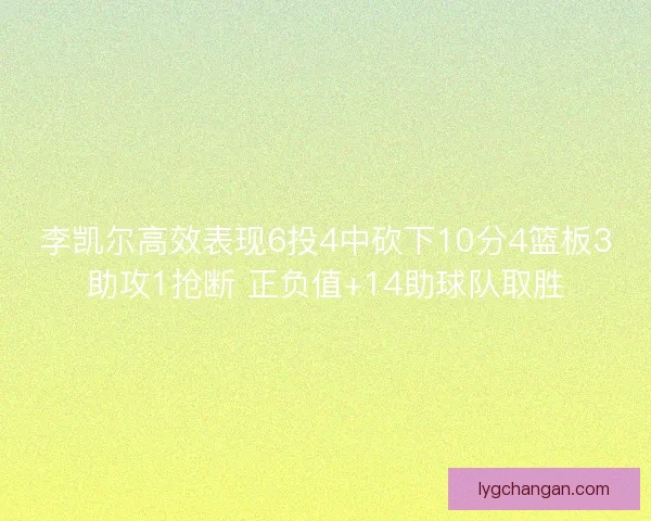 李凯尔高效表现6投4中砍下10分4篮板3助攻1抢断 正负值+14助球队取胜
