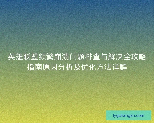英雄联盟频繁崩溃问题排查与解决全攻略指南原因分析及优化方法详解
