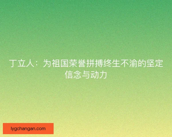 丁立人：为祖国荣誉拼搏终生不渝的坚定信念与动力
