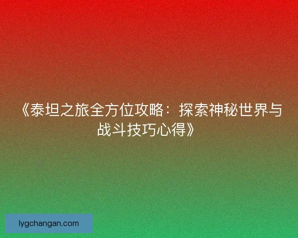 《泰坦之旅全方位攻略：探索神秘世界与战斗技巧心得》