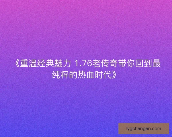 《重温经典魅力 1.76老传奇带你回到最纯粹的热血时代》 《重温经典魅力 1.76老传奇带你回到最纯粹的热血时代》