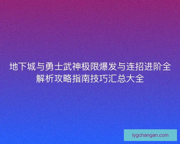 地下城与勇士武神极限爆发与连招进阶全解析攻略指南技巧汇总大全