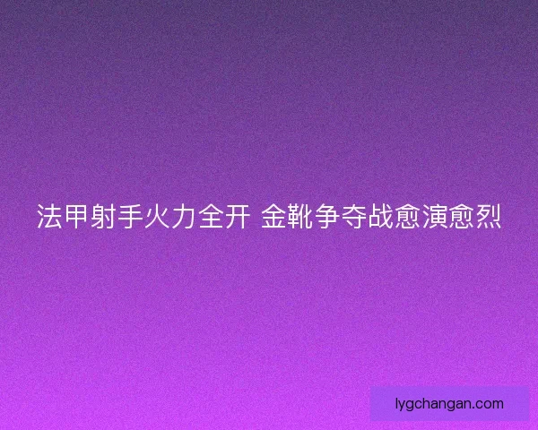 法甲射手火力全开 金靴争夺战愈演愈烈