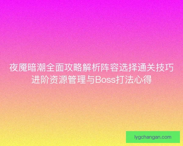 夜魇暗潮全面攻略解析阵容选择通关技巧进阶资源管理与Boss打法心得