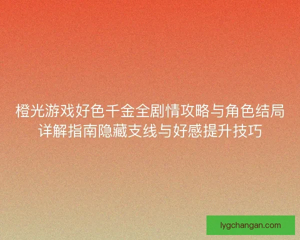 橙光游戏好色千金全剧情攻略与角色结局详解指南隐藏支线与好感提升技巧