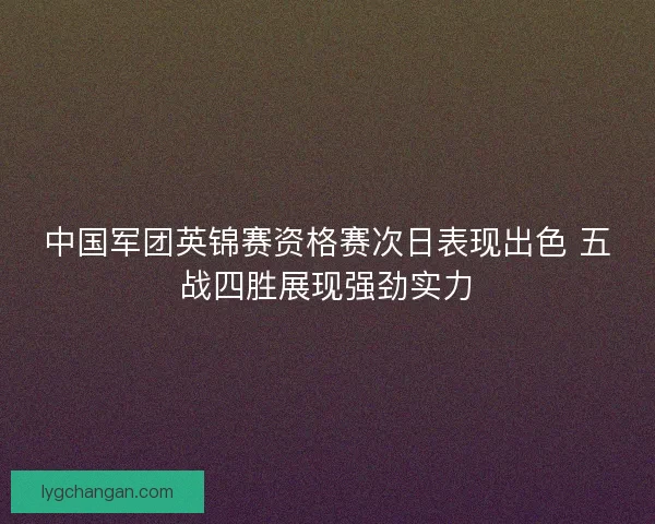 中国军团英锦赛资格赛次日表现出色 五战四胜展现强劲实力