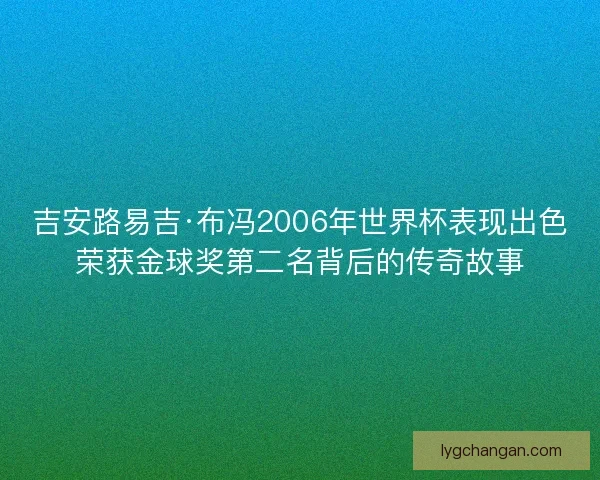 吉安路易吉·布冯2006年世界杯表现出色荣获金球奖第二名背后的传奇故事