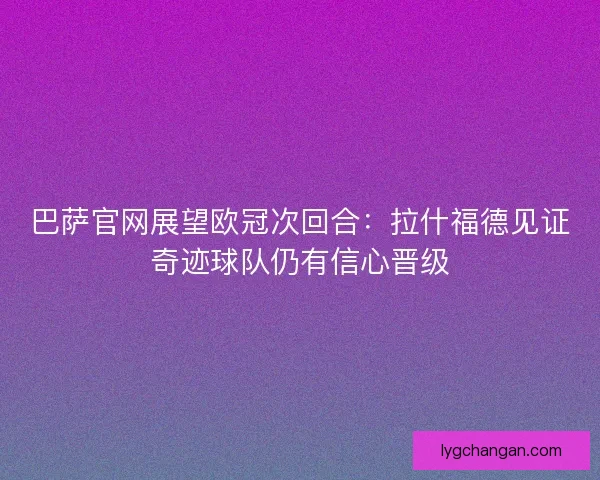 巴萨官网展望欧冠次回合:拉什福德见证奇迹球队仍有信心晋级 巴萨官网展望欧冠次回合:拉什福德见证奇迹球队仍有信心晋级