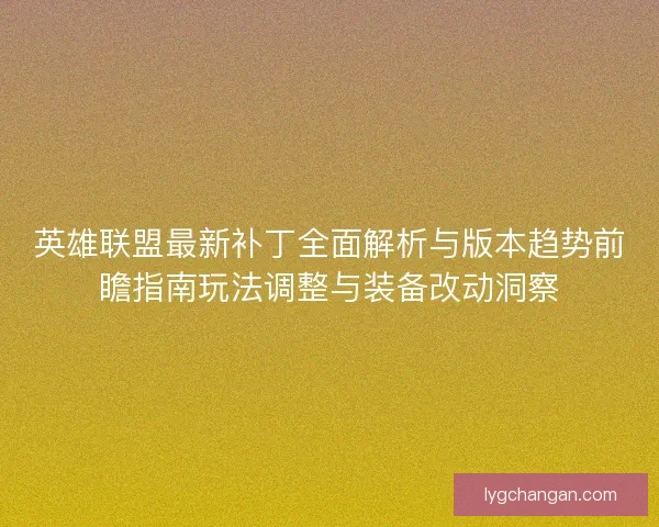 英雄联盟最新补丁全面解析与版本趋势前瞻指南玩法调整与装备改动洞察 英雄联盟最新补丁全面解析与版本趋势前瞻指南玩法调整与装备改动洞察